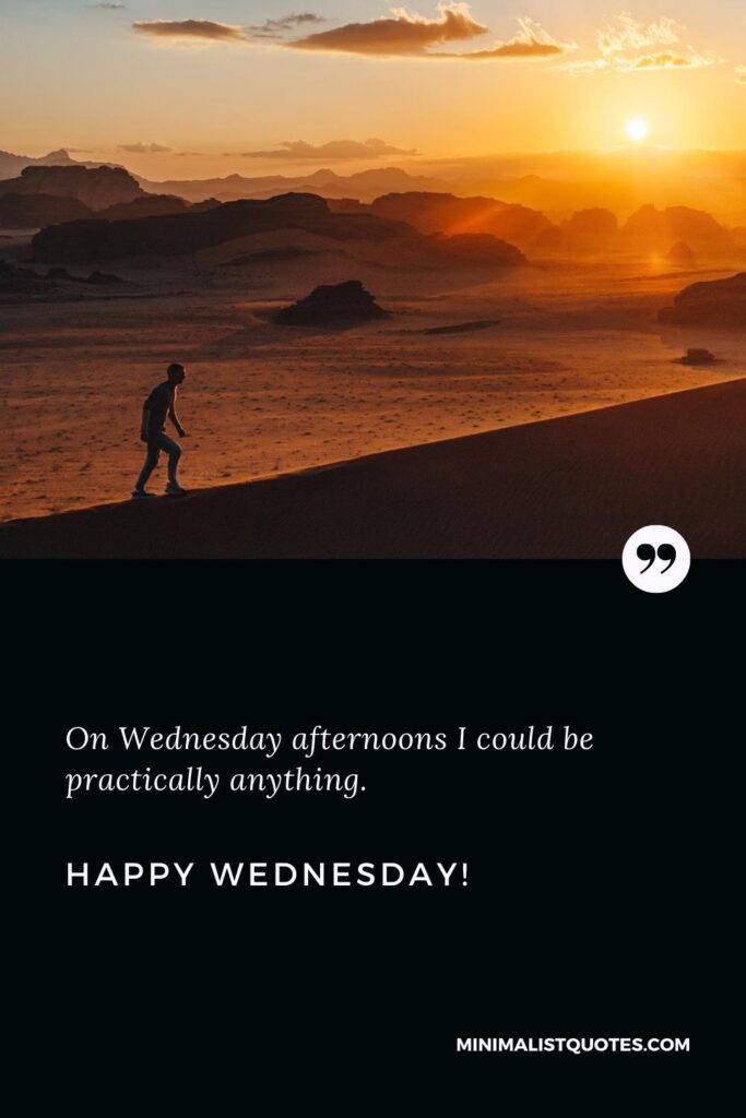 Happy Wednesday Wishes: On Wednesday afternoons I could be practically anything. Happy Wednesday!