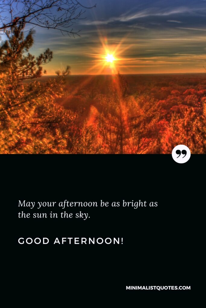 Good Afternoon Greetings: May your afternoon be as bright as the sun in the sky. Good Afternoon!
