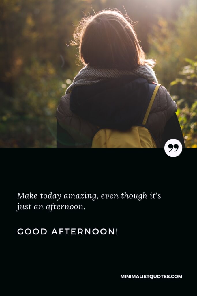 Good Afternoon Greetings: Make today amazing, even though it's just an afternoon. Good Afternoon!