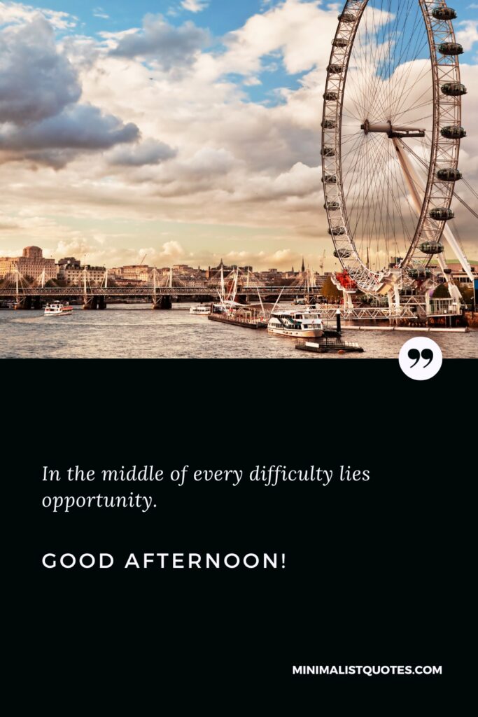 Good Afternoon Thoughts: In the middle of every difficulty lies opportunity. Good Afternoon!