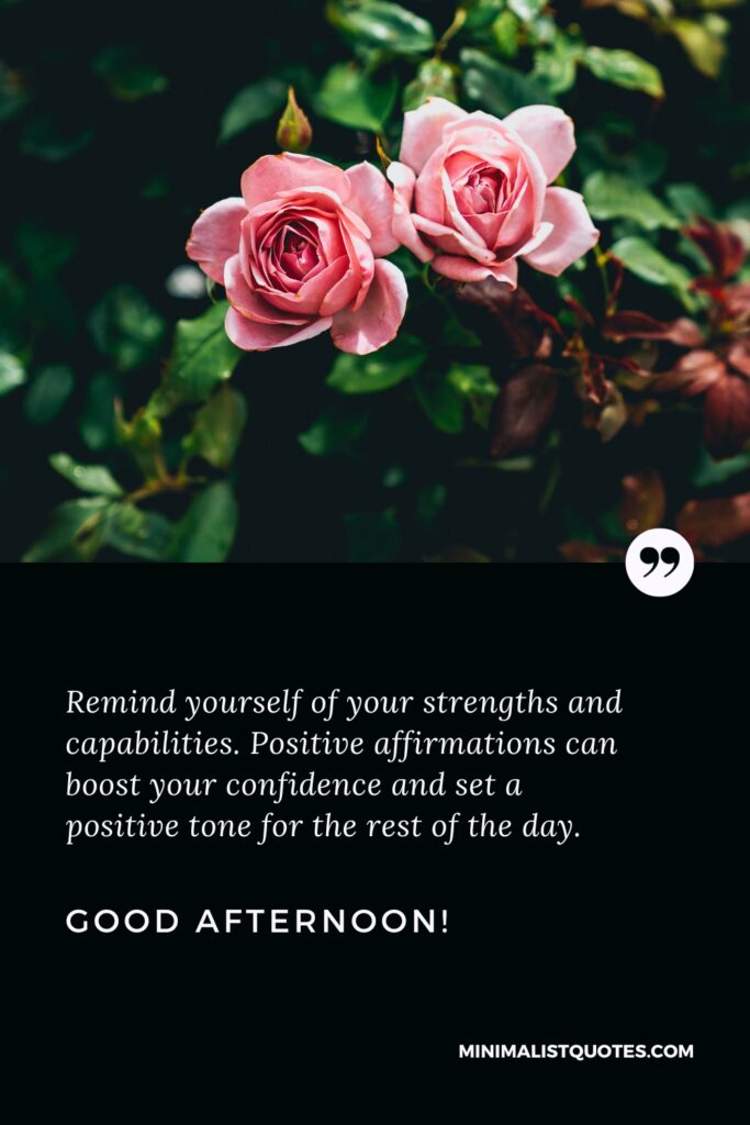 Good Afternoon Thoughts: Remind yourself of your strengths and capabilities. Positive affirmations can boost your confidence and set a positive tone for the rest of the day. Good Afternoon!