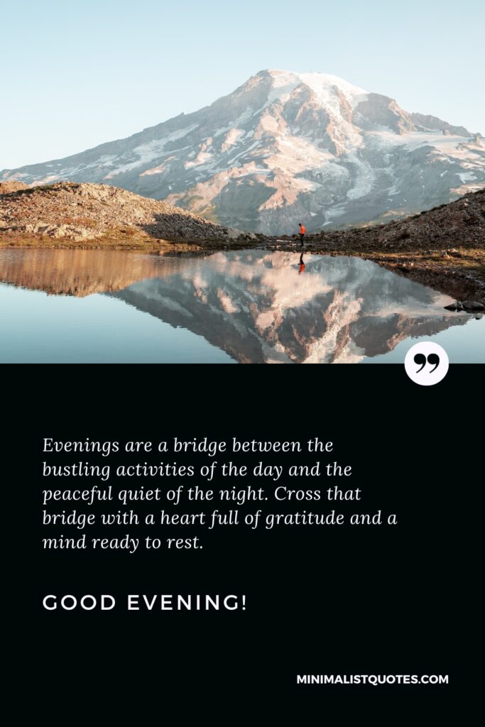 Good Evening Images: Evenings are a bridge between the bustling activities of the day and the peaceful quiet of the night. Cross that bridge with a heart full of gratitude and a mind ready to rest. Good Evening!