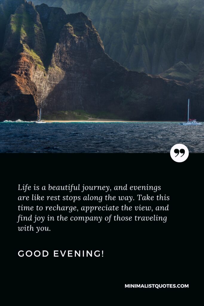 Good Evening Images: Life is a beautiful journey, and evenings are like rest stops along the way. Take this time to recharge, appreciate the view, and find joy in the company of those traveling with you. Good Evening!