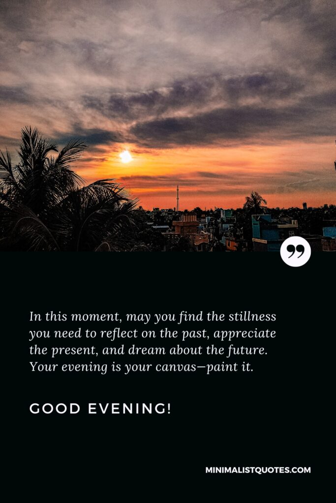 Good Evening Images: In this moment, may you find the stillness you need to reflect on the past, appreciate the present, and dream about the future. Your evening is your canvas - paint it. Good Evening!