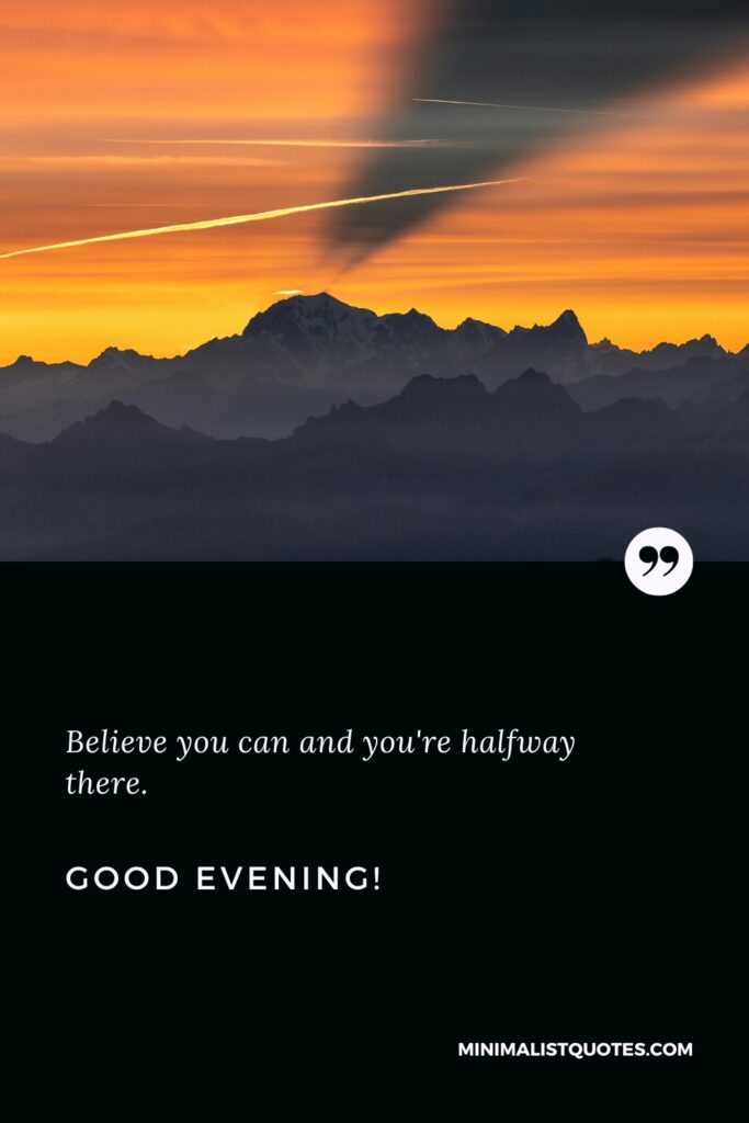 Good Evening Thoughts: Believe you can and you're halfway there. Good Evening!