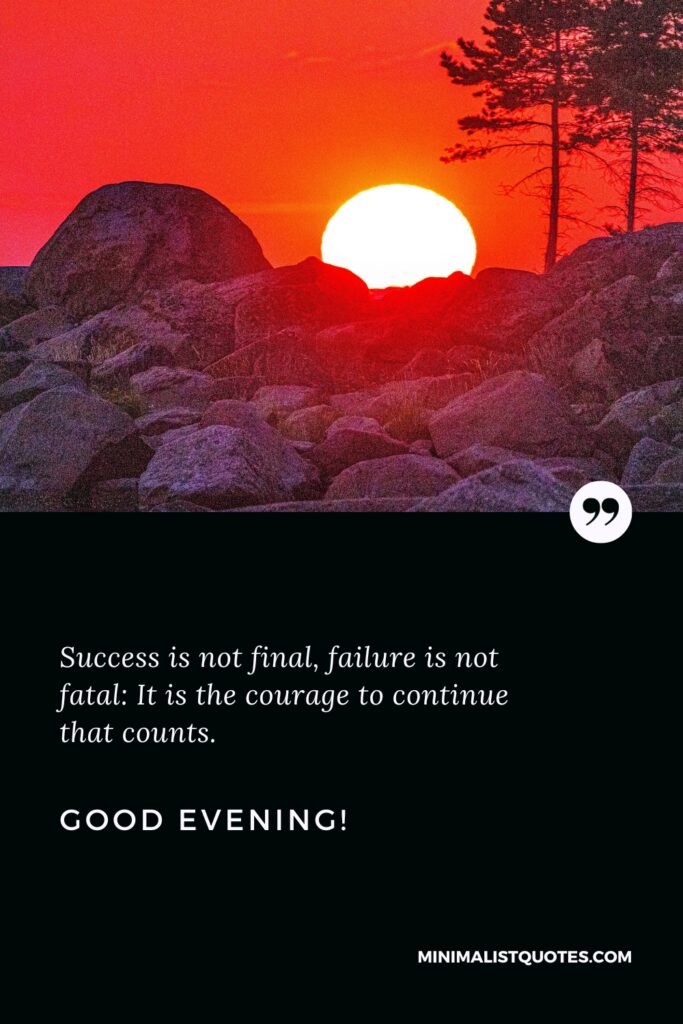 Good Evening Thoughts: Success is not final, failure is not fatal: It is the courage to continue that counts. Good Evening!