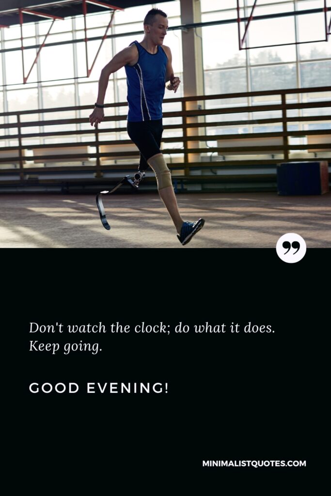 Good Evening Thoughts: Don't watch the clock; do what it does. Keep going. Good Evening!