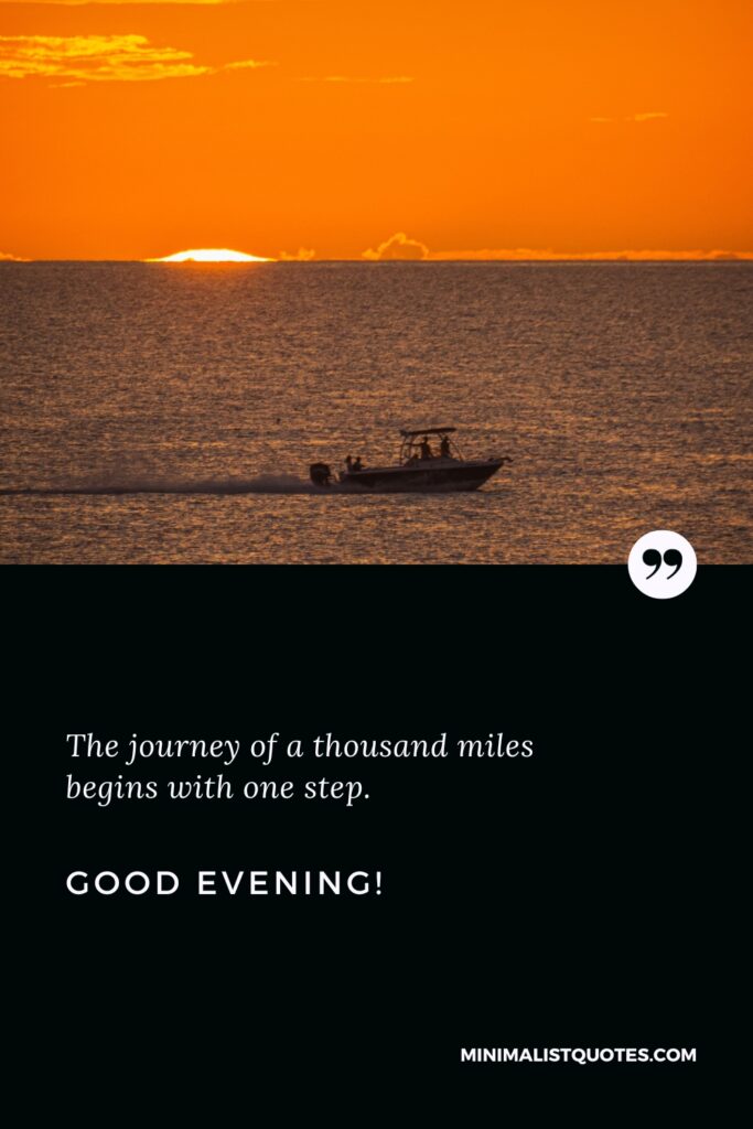 Good Evening Thoughts: The journey of a thousand miles begins with one step. Good Evening!