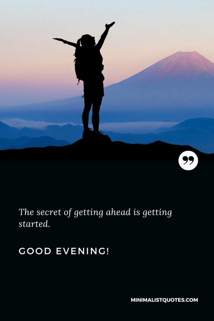 Good Evening Thoughts: The secret of getting ahead is getting started. Good Evening!