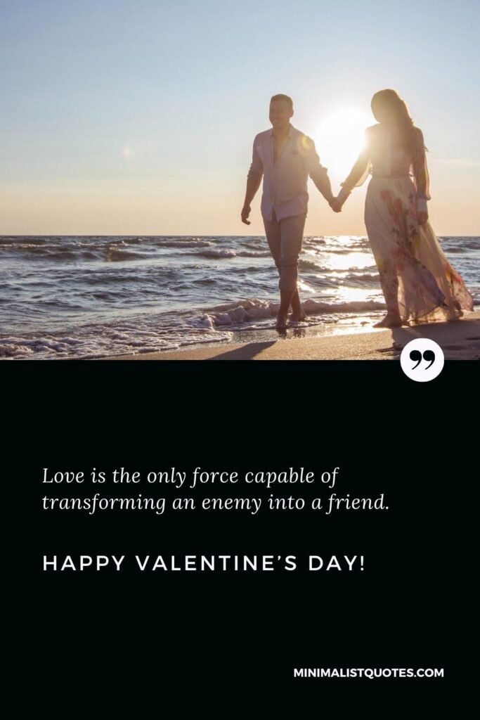 Happy Valentine's Day Greetings: Love is the only force capable of transforming an enemy into a friend. Happy Valentine's Day!