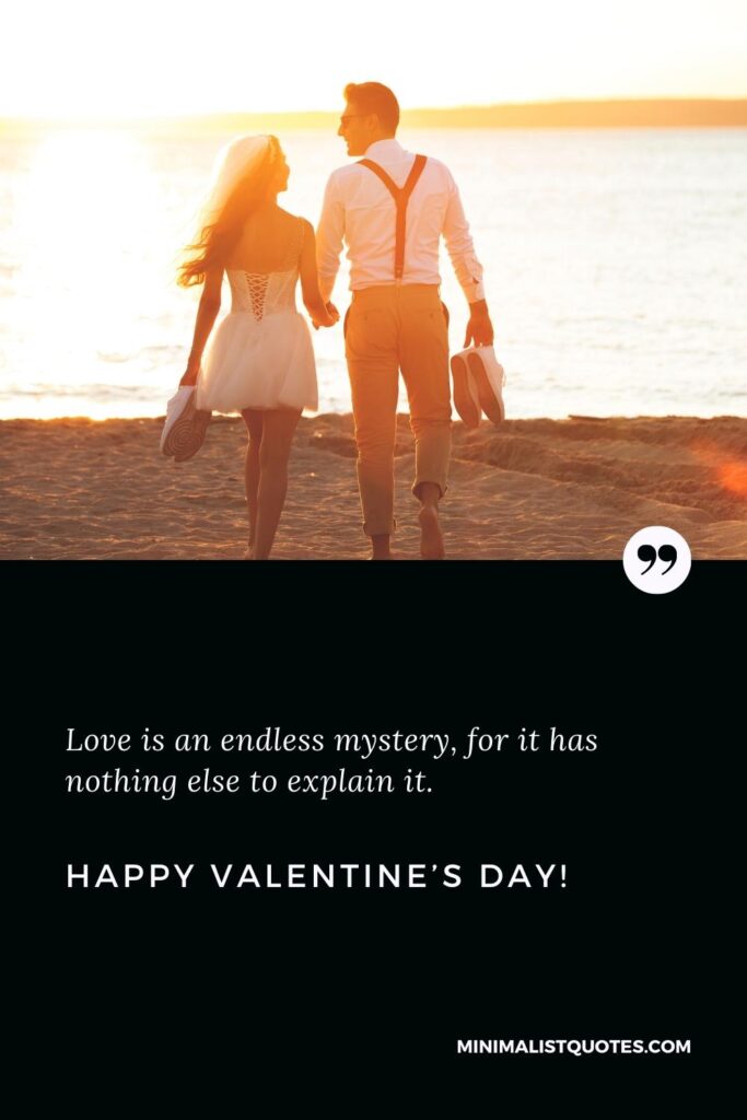 Happy Valentine's Day Greetings: Love is an endless mystery, for it has nothing else to explain it. Happy Valentine's Day!