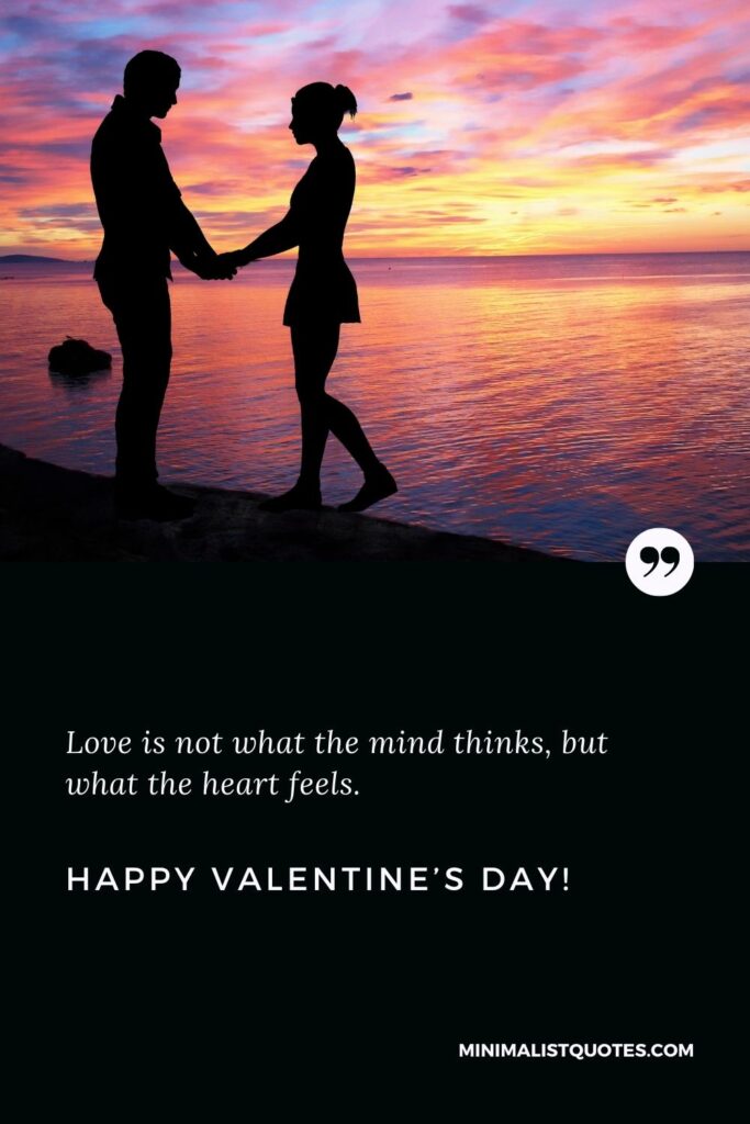 Happy Valentine's Day Greetings: Love is not what the mind thinks, but what the heart feels. Happy Valentine's Day!