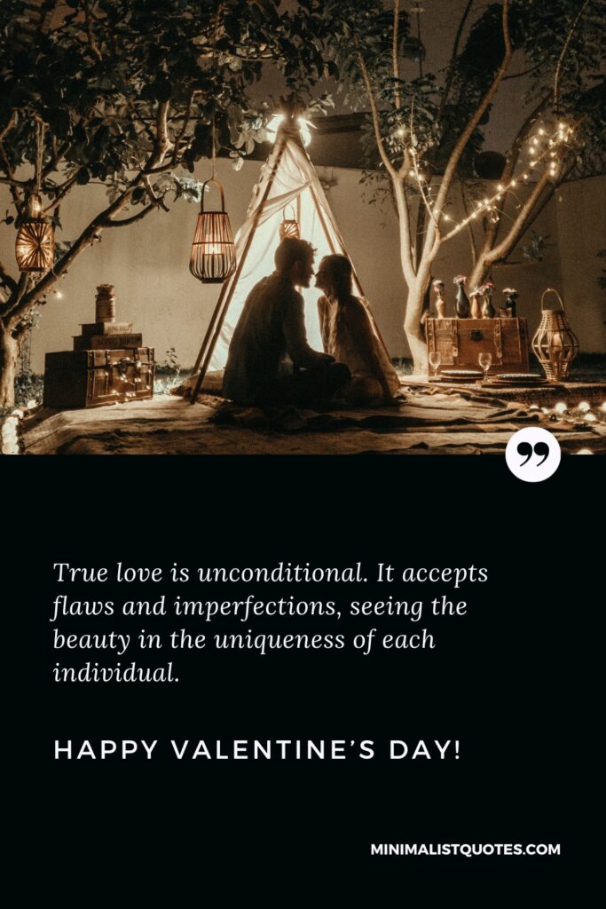 Happy Valentine's Day Images: True love is unconditional. It accepts flaws and imperfections, seeing the beauty in the uniqueness of each individual. Happy Valentine's Day!