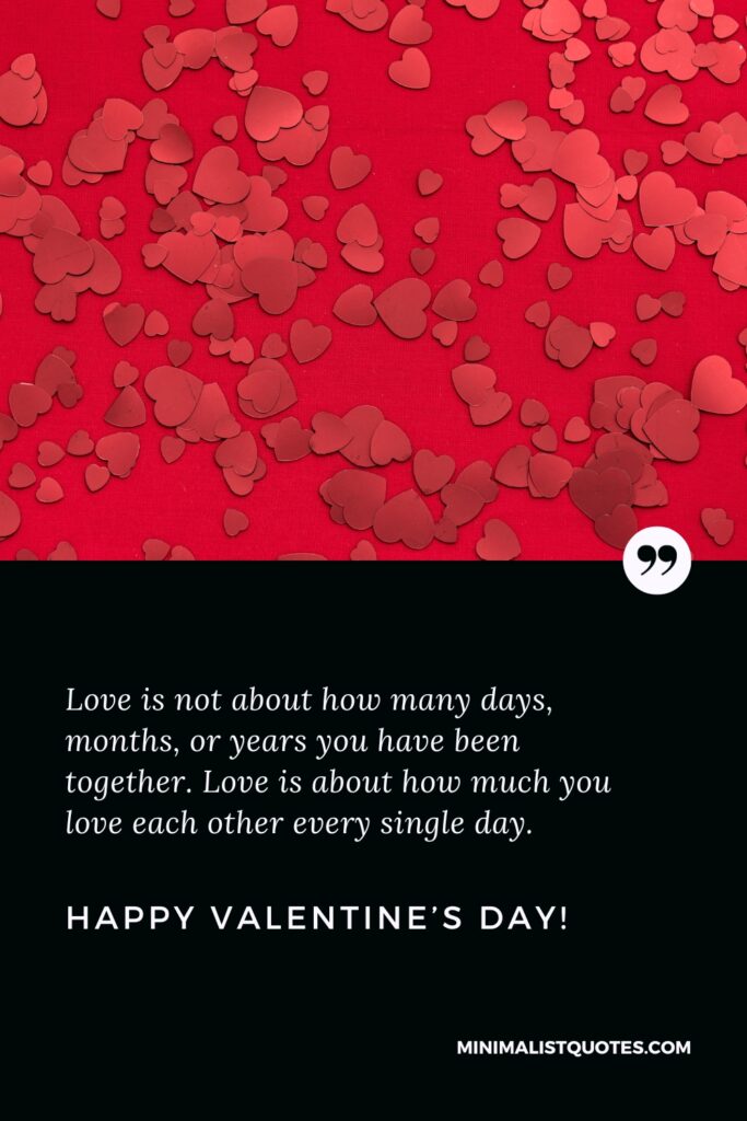 Happy Valentine's Day Images: Love is not about how many days, months, or years you have been together. Love is about how much you love each other every single day. Happy Valentine's Day!
