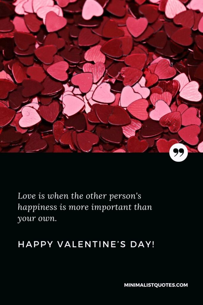 Happy Valentine's Day Wishes: Love is when the other person's happiness is more important than your own. Happy Valentine's Day!