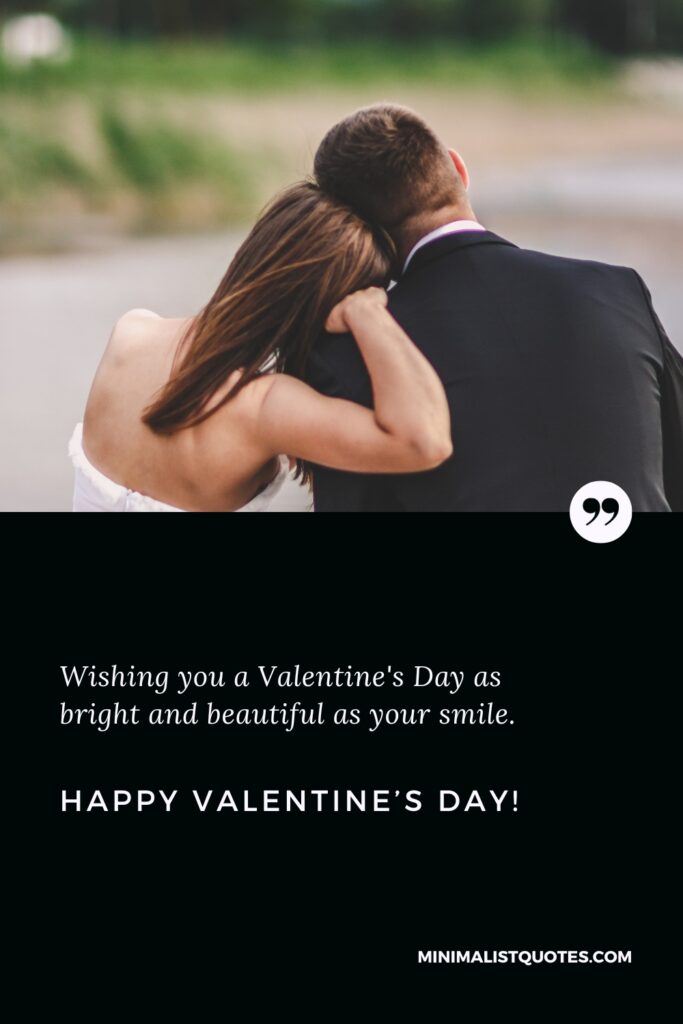 Happy Valentine's Day Wishes: Wishing you a Valentine's Day as bright and beautiful as your smile. Happy Valentine's Day!