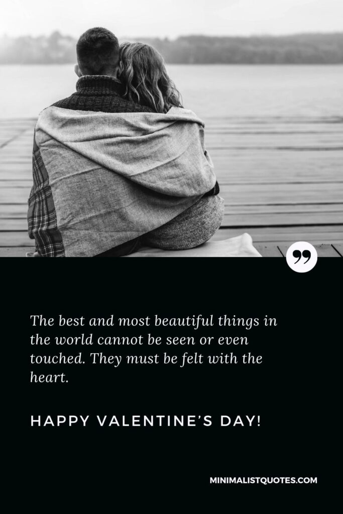 Happy Valentine's Day Wishes: The best and most beautiful things in the world cannot be seen or even touched. They must be felt with the heart. Happy Valentine's Day!