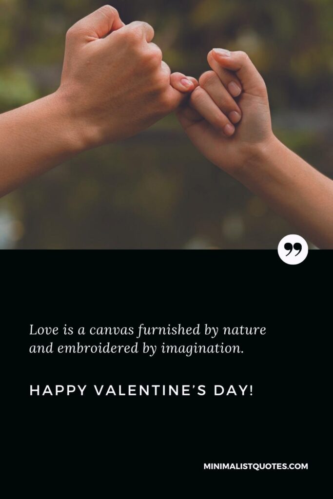 Happy Valentine's Day Wishes: Love is a canvas furnished by nature and embroidered by imagination. Happy Valentine's Day!