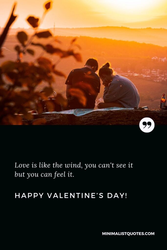 Happy Valentine's Day Wishes: Love is like the wind, you can't see it but you can feel it. Happy Valentine's Day!