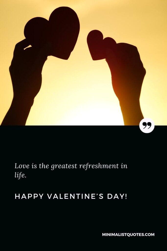 Happy Valentine's Day Wishes: Love is the greatest refreshment in life. Happy Valentine's Day!