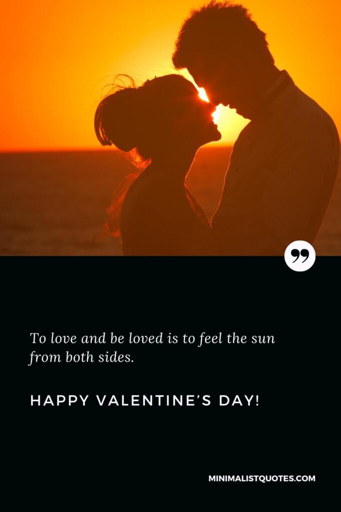 Happy Valentine's Day Wishes: To love and be loved is to feel the sun from both sides. Happy Valentine's Day!