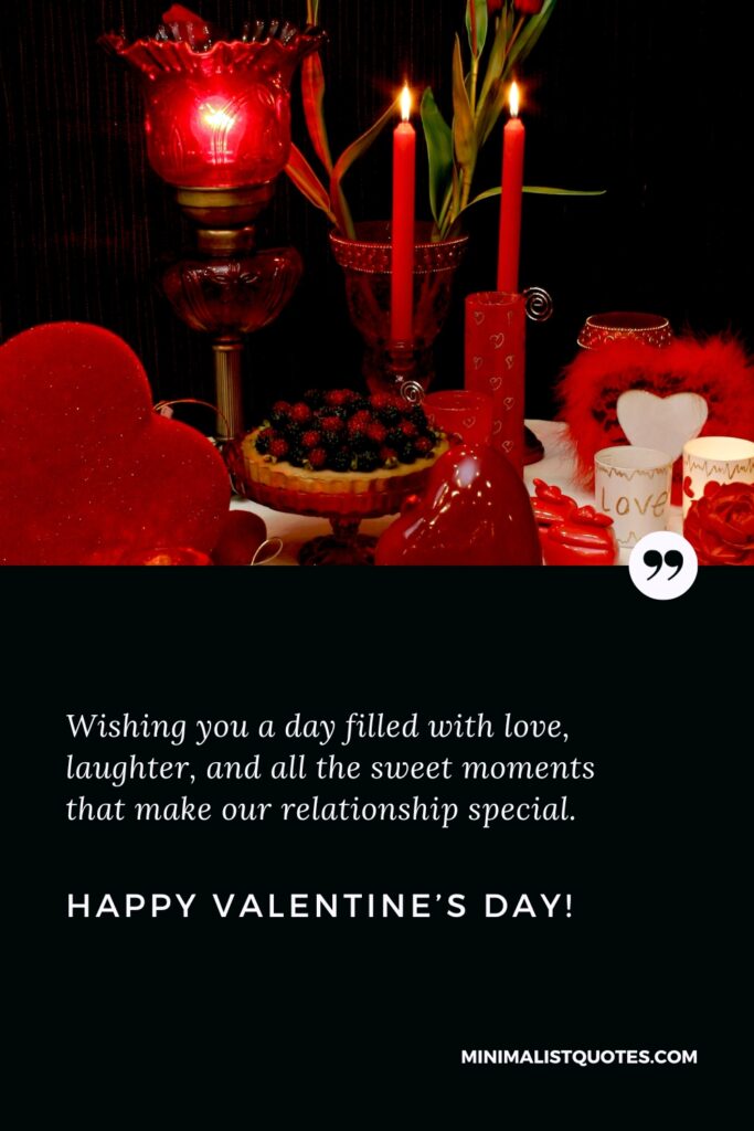 Happy Valentine's Day Wishes: Wishing you a day filled with love, laughter, and all the sweet moments that make our relationship special. Happy Valentine's Day!