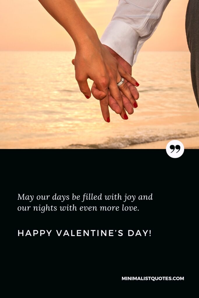 Happy Valentine's Day Wishes: May our days be filled with joy and our nights with even more love. Happy Valentine's Day!