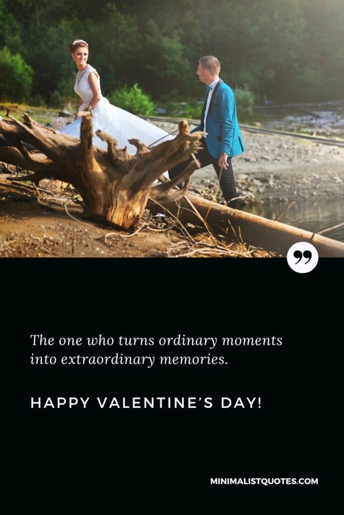 Happy Valentine's Day Wishes: The one who turns ordinary moments into extraordinary memories. Happy Valentine's Day!
