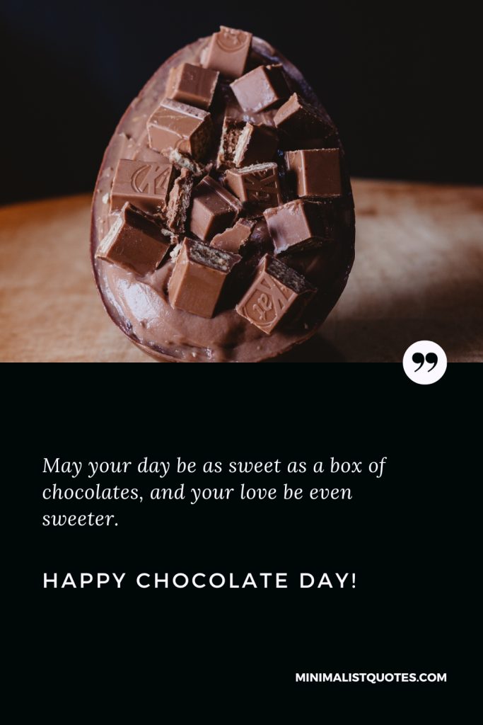 Happy Chocolate Day Wishes: May your day be as sweet as a box of chocolates, and your love be even sweeter! Happy Chocolate Day!