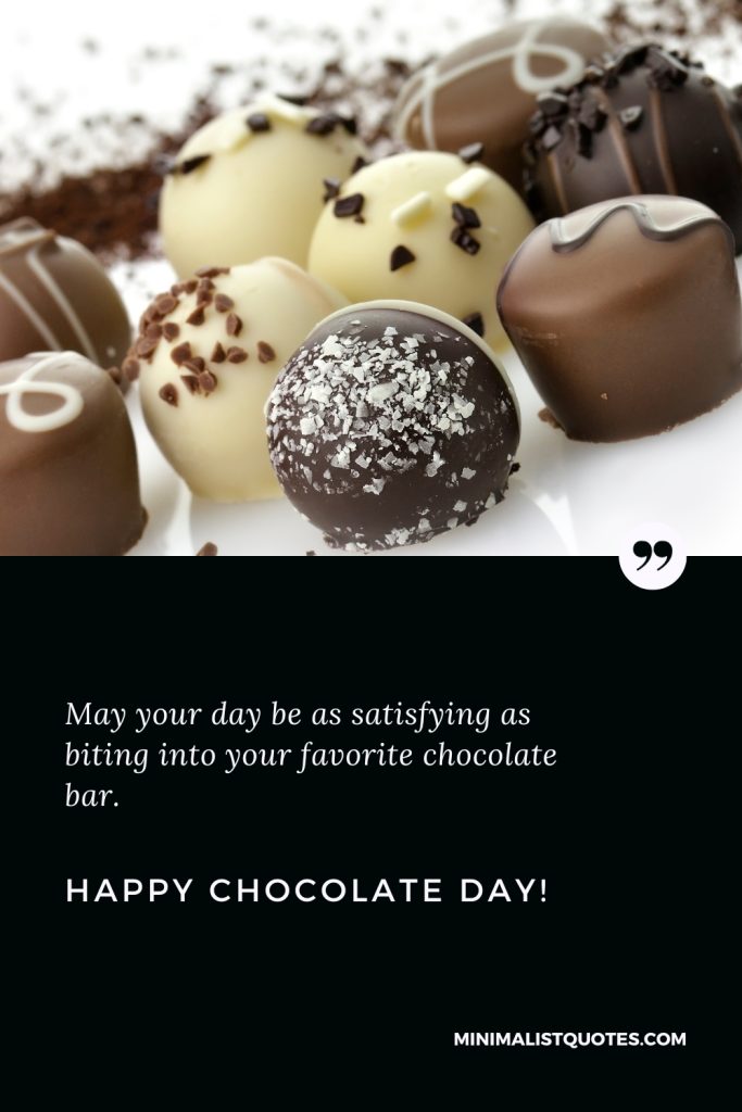 Happy Chocolate Day Thoughts: May your day be as satisfying as biting into your favorite chocolate bar. Happy Chocolate Day!