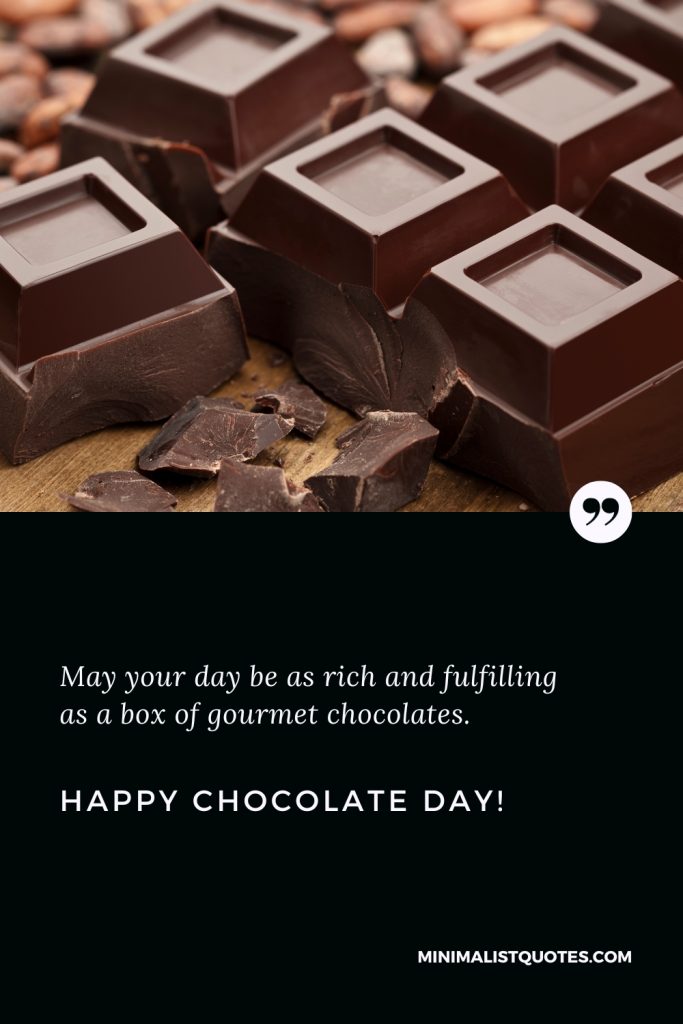 Happy Chocolate Day Thoughts: May your day be as rich and fulfilling as a box of gourmet chocolates. Happy Chocolate Day!
