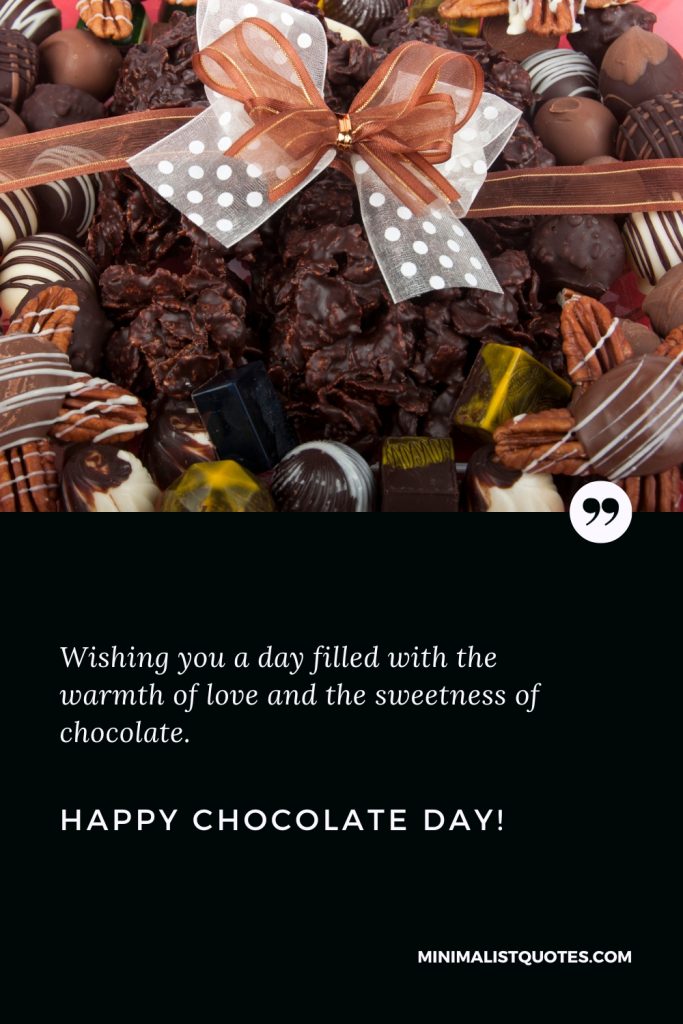 Happy Chocolate Day Thoughts: Wishing you a day filled with the warmth of love and the sweetness of chocolate. Happy Chocolate Day!