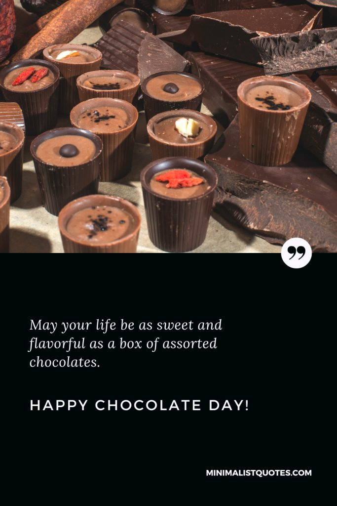Happy Chocolate Day Thoughts: May your life be as sweet and flavorful as a box of assorted chocolates. Happy Chocolate Day!