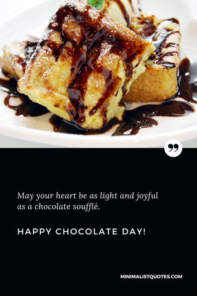 Happy Chocolate Day Thoughts: May your heart be as light and joyful as a chocolate soufflé. Happy Chocolate Day!