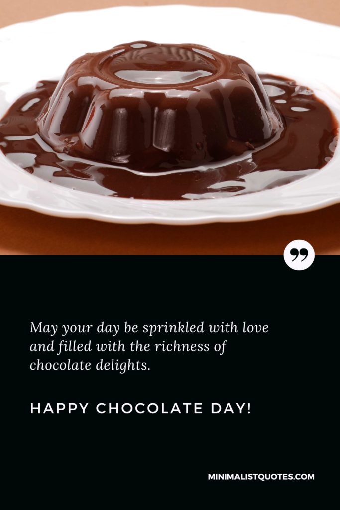 Happy Chocolate Day Thoughts: May your day be sprinkled with love and filled with the richness of chocolate delights. Happy Chocolate Day!