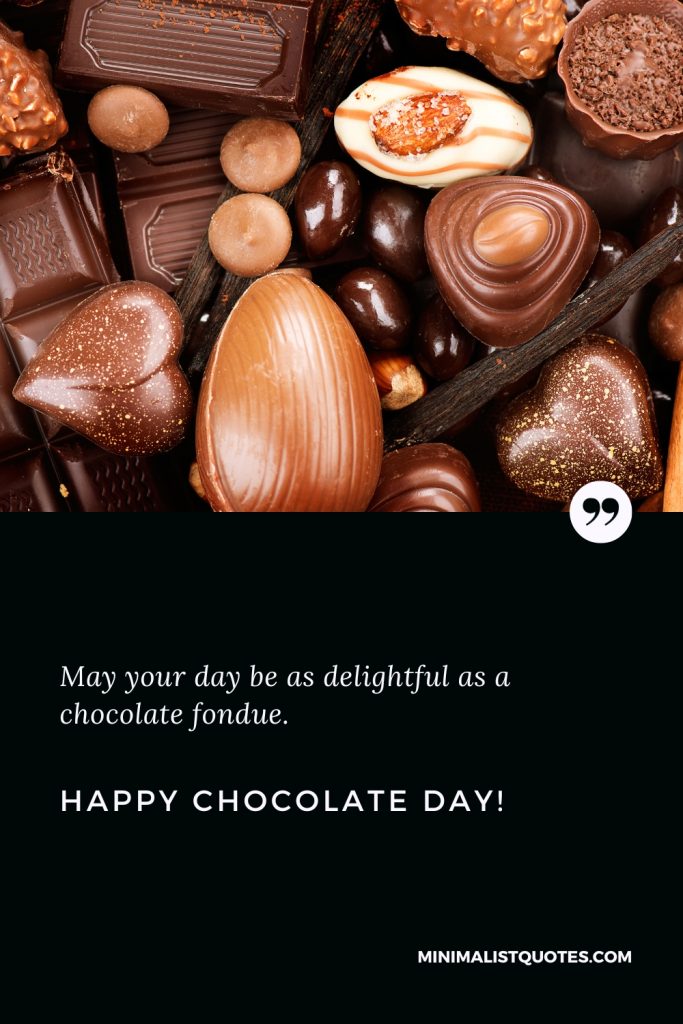 Happy Chocolate Day Wishes: May your day be as delightful as a chocolate fondue. Happy Chocolate Day!