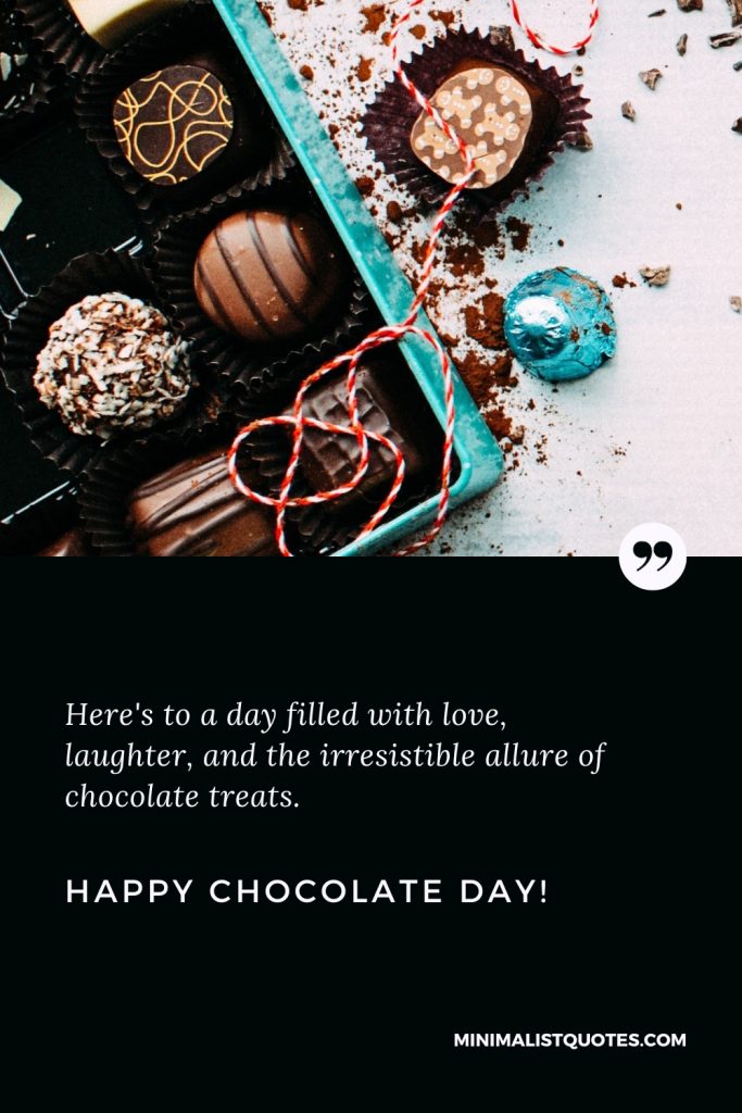 Happy Chocolate Day Wishes: Here's to a day filled with love, laughter, and the irresistible allure of chocolate treats. Happy Chocolate Day!