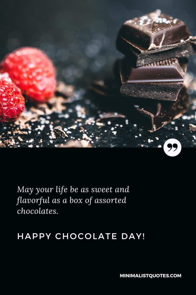 Happy Chocolate Day Wishes: May your life be as sweet and flavorful as a box of assorted chocolates. Happy Chocolate Day!