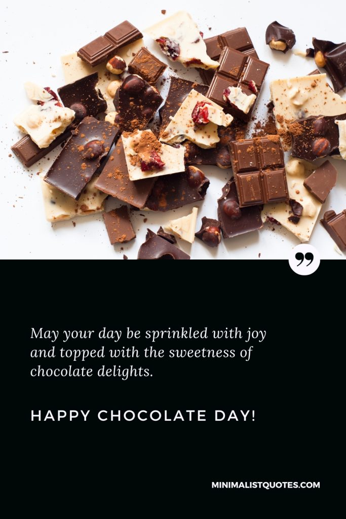 Happy Chocolate Day Wishes: May your day be sprinkled with joy and topped with the sweetness of chocolate delights. Happy Chocolate Day!