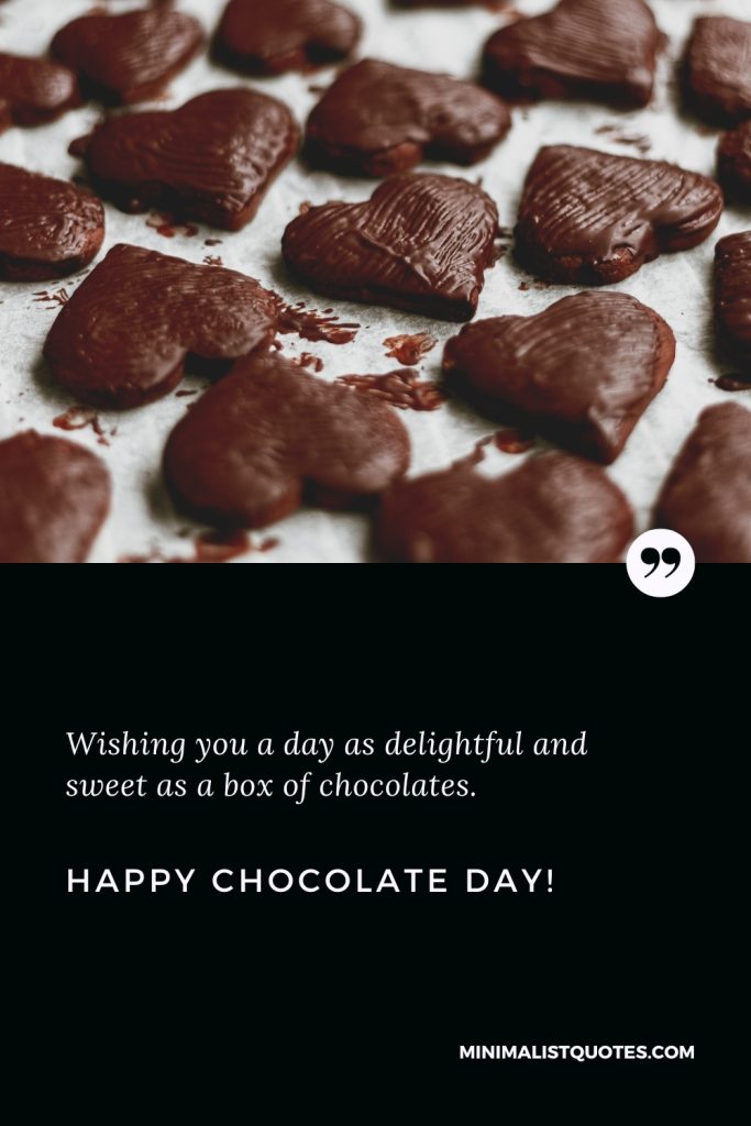 Happy Chocolate Day Wishes: Wishing you a day as delightful and sweet as a box of chocolates. Happy Chocolate Day!