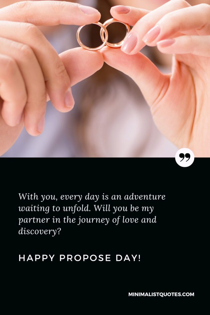 Happy Propose Day Thoughts: With you, every day is an adventure waiting to unfold. Will you be my partner in the journey of love and discovery? Happy Propose Day!