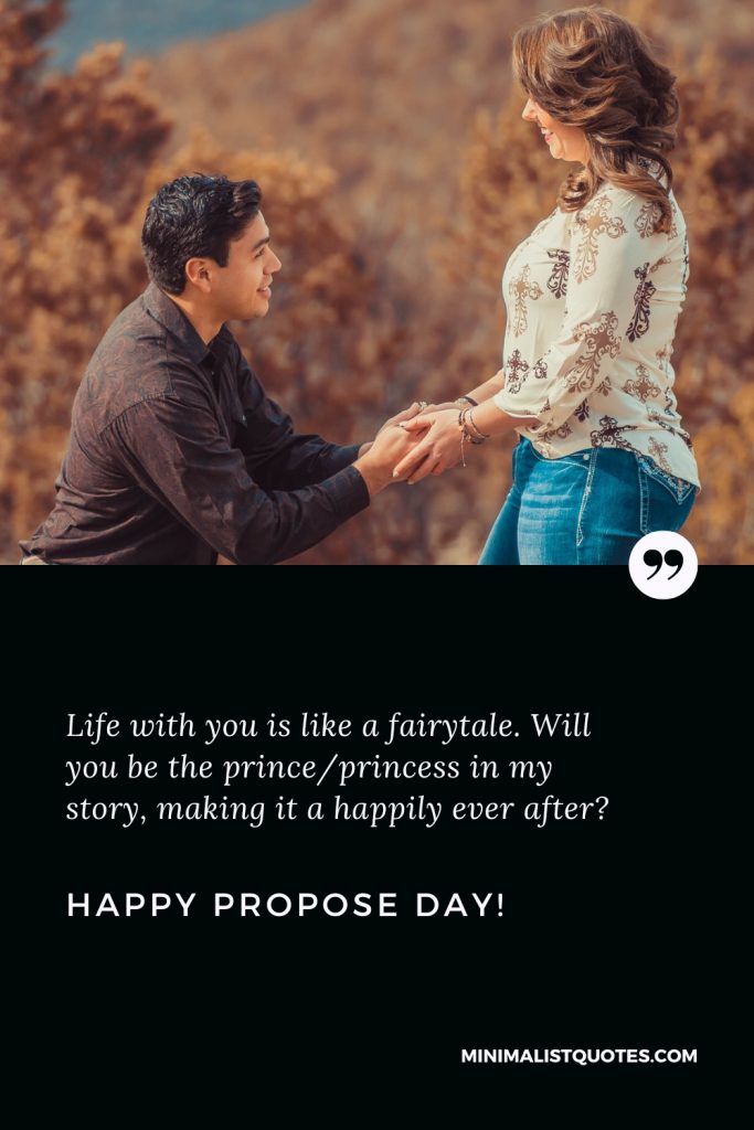 Happy Propose Day Wishes: Life with you is like a fairytale. Will you be the prince/princess in my story, making it a happily ever after? Happy Propose Day!