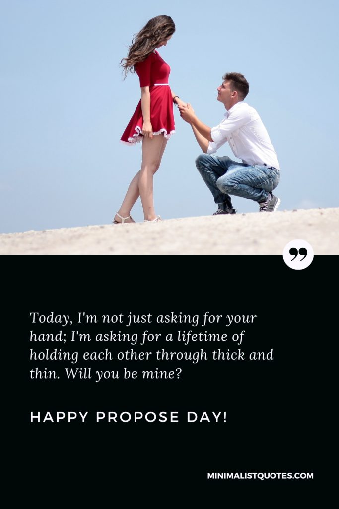 Happy Propose Day Wishes: Today, I'm not just asking for your hand; I'm asking for a lifetime of holding each other through thick and thin. Will you be mine? Happy Propose Day!