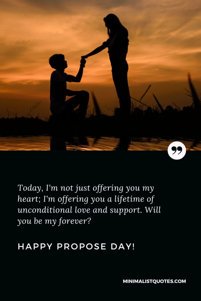 Happy Propose Day Wishes: Today, I'm not just offering you my heart; I'm offering you a lifetime of unconditional love and support. Will you be my forever? Happy Propose Day!