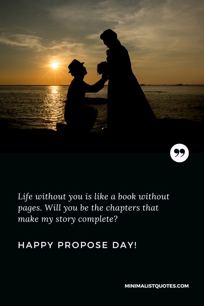 Happy Propose Day Wishes: Life without you is like a book without pages. Will you be the chapters that make my story complete? Happy Propose Day!