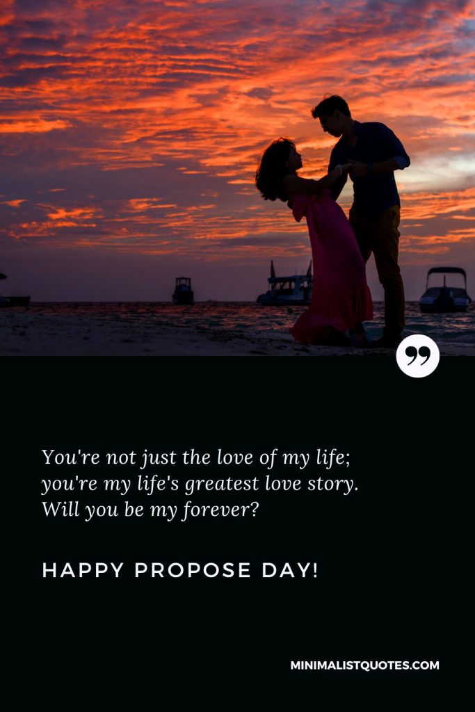 Happy Propose Day Wishes: You're not just the love of my life; you're my life's greatest love story. Will you be my forever? Happy Propose Day!