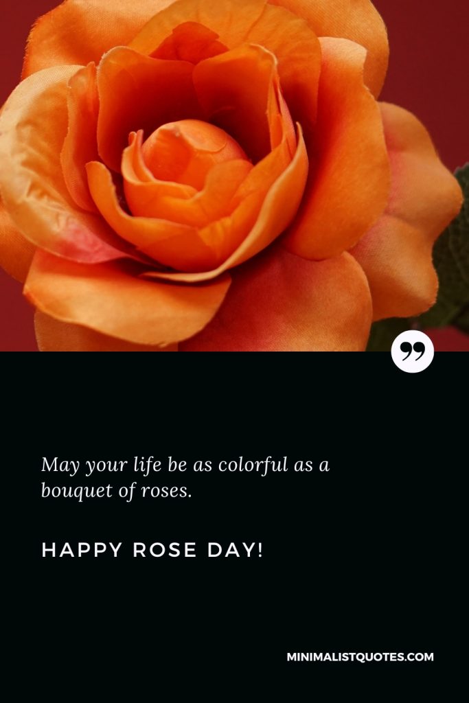 Happy Rose Day Thoughts: May your life be as colorful as a bouquet of roses. Happy Rose Day!