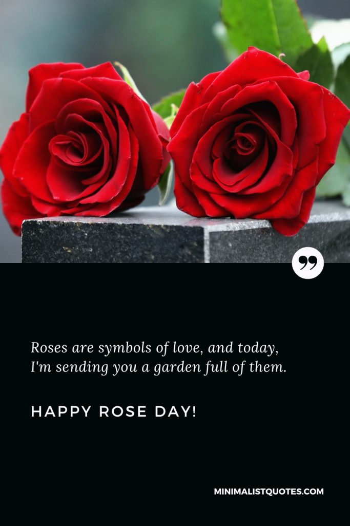 Happy Rose Day Thoughts: Roses are symbols of love, and today, I'm sending you a garden full of them. Happy Rose Day!