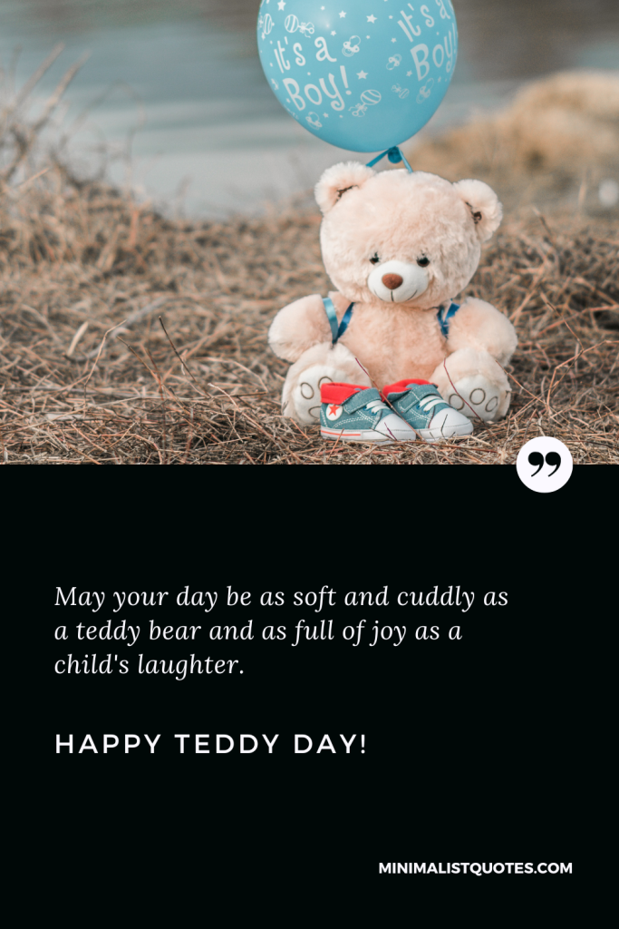 Happy Teddy Day Images: May your day be as soft and cuddly as a teddy bear and as full of joy as a child's laughter.Happy Teddy Day!