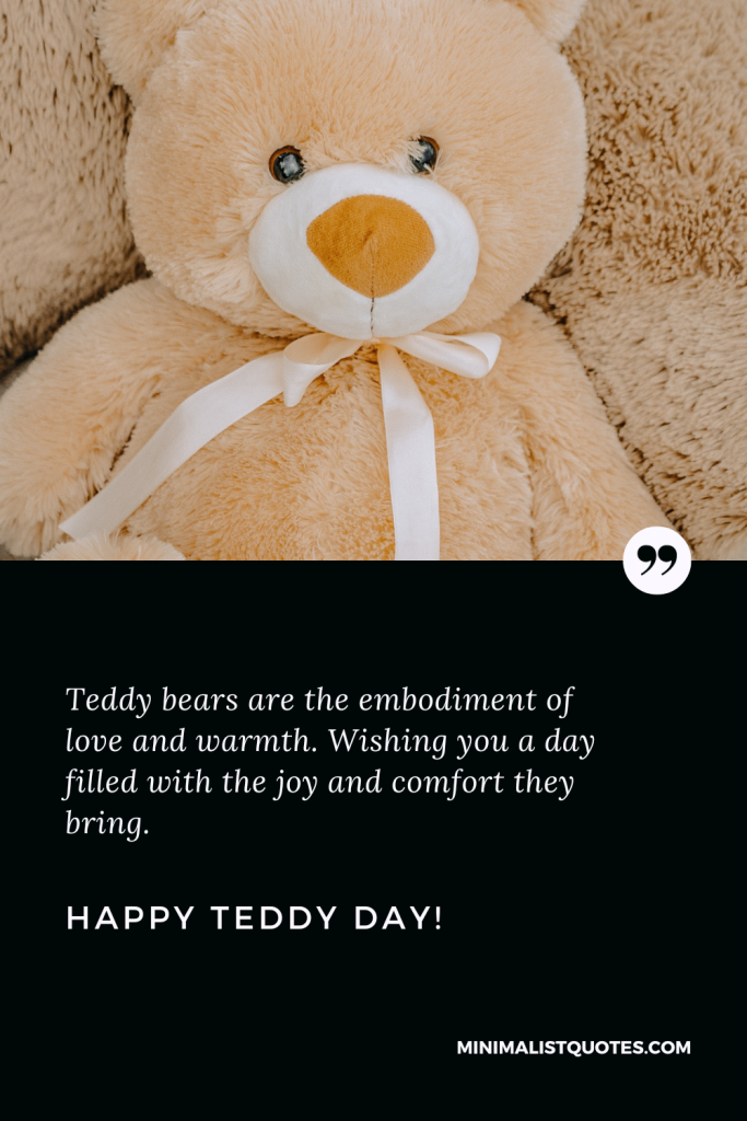 Happy Teddy Day Images: Teddy bears are the embodiment of love and warmth. Wishing you a day filled with the joy and comfort they bring. Happy Teddy Day!